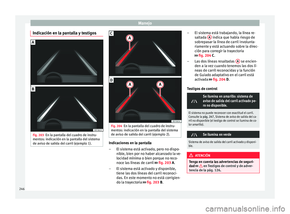 Seat Ateca 2018 Manual del propietario (in Spanish) Manejo
Indicación en la pantalla y testigos Fig. 203
En la pantalla del cuadro de instru-
ment o
s: indic
ación en la pantalla del sistema
de aviso de salida del carril (ejemplo 1). Fig. 204
En la p Seat Ateca 2018 Manual del propietario (in Spanish) Manejo
Indicación en la pantalla y testigos Fig. 203
En la pantalla del cuadro de instru-
ment o
s: indic
ación en la pantalla del sistema
de aviso de salida del carril (ejemplo 1). Fig. 204
En la p