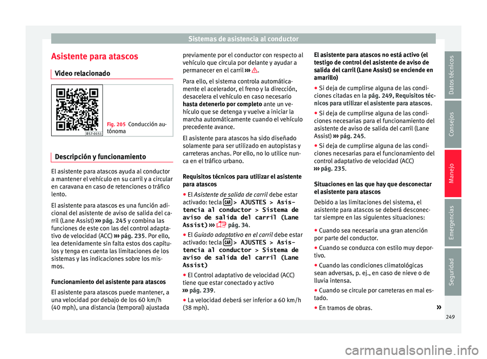 Seat Ateca 2018 Manual del propietario (in Spanish) Sistemas de asistencia al conductor
Asistente para atascos V ideo r
el
acionado Fig. 205
Conducción au-
tónoma Descripción y funcionamiento
El asistente para atascos ayuda al conductor
a m
ant
ener Seat Ateca 2018 Manual del propietario (in Spanish) Sistemas de asistencia al conductor
Asistente para atascos V ideo r
el
acionado Fig. 205
Conducción au-
tónoma Descripción y funcionamiento
El asistente para atascos ayuda al conductor
a m
ant
ener