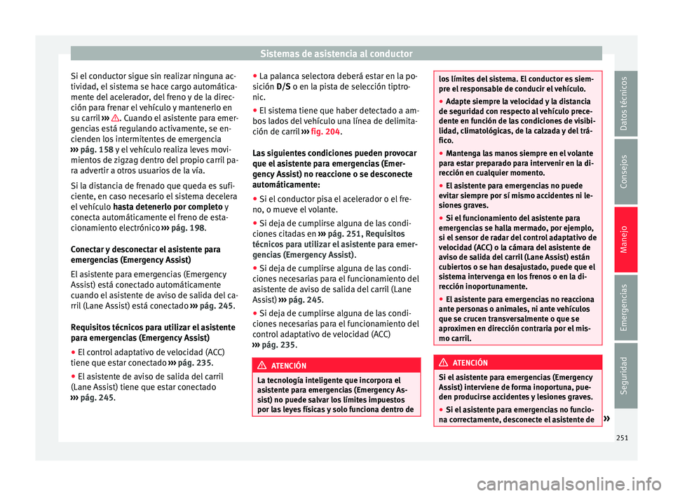 Seat Ateca 2018 Manual del propietario (in Spanish) Sistemas de asistencia al conductor
Si el conductor sigue sin realizar ninguna ac-
tiv id
a
d, el sistema se hace cargo automática-
mente del acelerador, del freno y de la direc-
ción para frenar el Seat Ateca 2018 Manual del propietario (in Spanish) Sistemas de asistencia al conductor
Si el conductor sigue sin realizar ninguna ac-
tiv id
a
d, el sistema se hace cargo automática-
mente del acelerador, del freno y de la direc-
ción para frenar el