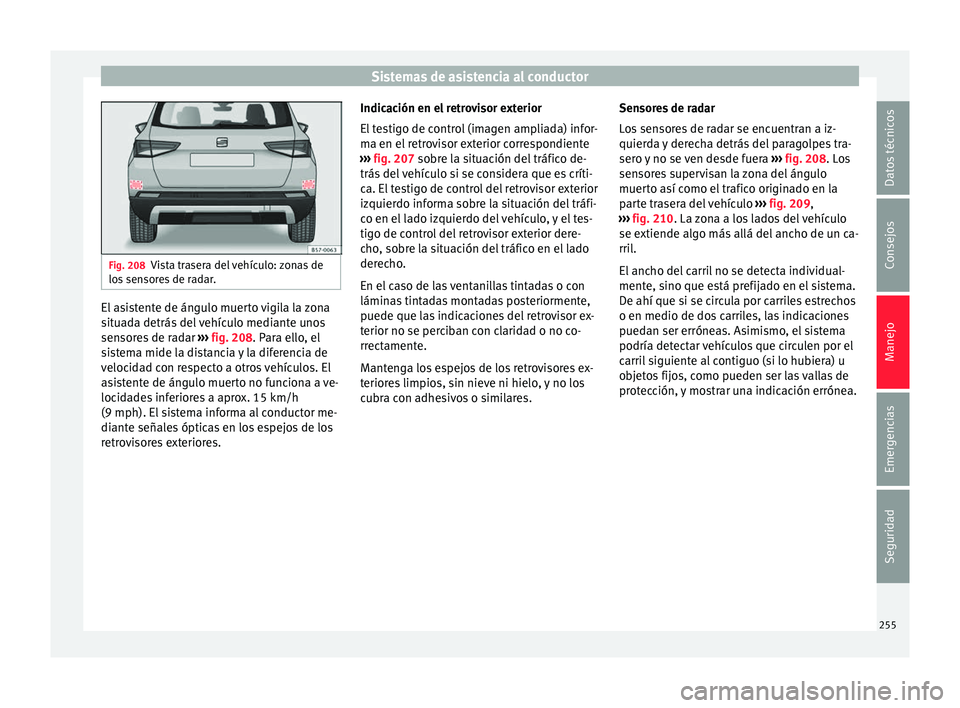 Seat Ateca 2018 Manual del propietario (in Spanish) Sistemas de asistencia al conductor
Fig. 208
Vista trasera del vehículo: zonas de
los sen
sores de radar. El asistente de ángulo muerto vigila la zona
s
it
ua
da detrás del vehículo mediante uno Seat Ateca 2018 Manual del propietario (in Spanish) Sistemas de asistencia al conductor
Fig. 208
Vista trasera del vehículo: zonas de
los sen
sores de radar. El asistente de ángulo muerto vigila la zona
s
it
ua
da detrás del vehículo mediante uno