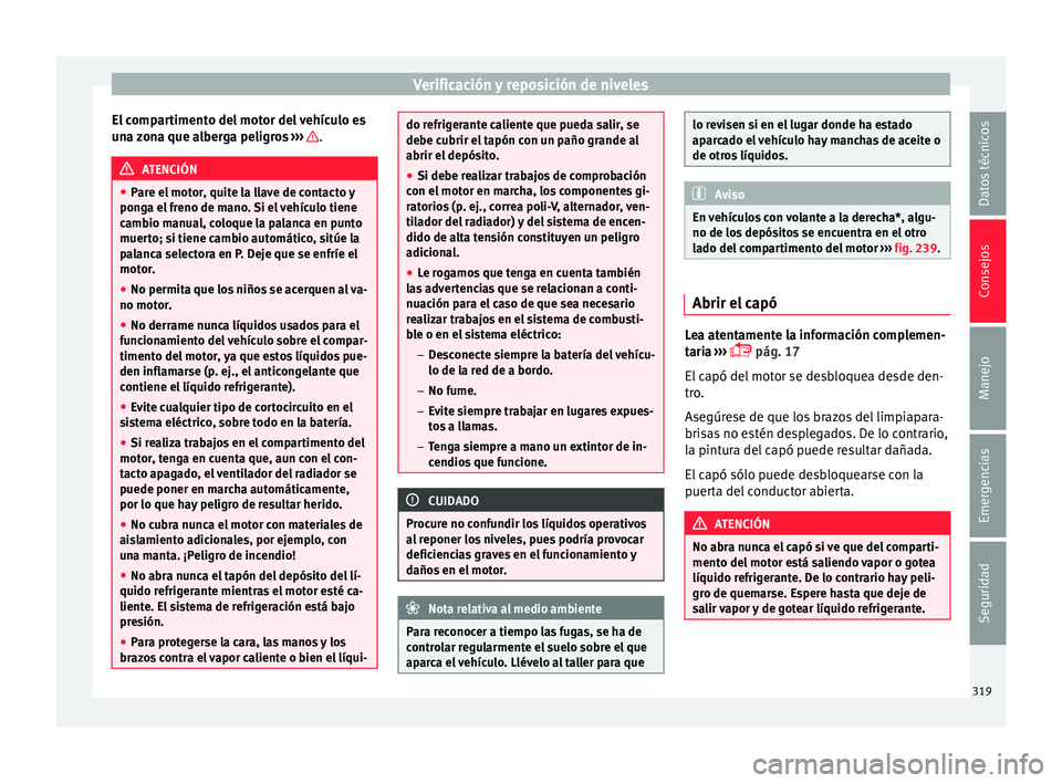 Seat Ateca 2018 Manual del propietario (in Spanish) Verificación y reposición de niveles
El compartimento del motor del vehículo es
u n
a
zona que alberga peligros ››› .
ATENCIÓN
● Par e el
motor, quite la llave de contacto y
ponga el Seat Ateca 2018 Manual del propietario (in Spanish) Verificación y reposición de niveles
El compartimento del motor del vehículo es
u n
a
zona que alberga peligros ››› .
ATENCIÓN
● Par e el
motor, quite la llave de contacto y
ponga el