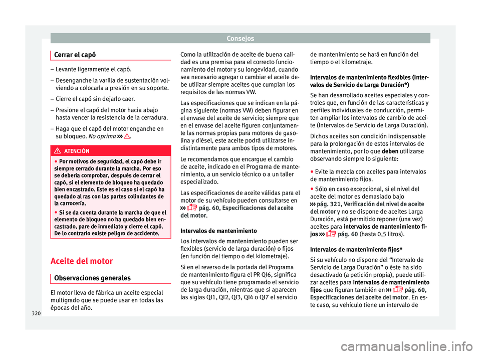 Seat Ateca 2018 Manual del propietario (in Spanish) Consejos
Cerrar el capó –
Levante ligeramente el capó.
– Desenganche la varilla de sustentación vol-
viendo a c o
locarla a presión en su soporte.
– Cierre el capó sin dejarlo caer.
– Pre Seat Ateca 2018 Manual del propietario (in Spanish) Consejos
Cerrar el capó –
Levante ligeramente el capó.
– Desenganche la varilla de sustentación vol-
viendo a c o
locarla a presión en su soporte.
– Cierre el capó sin dejarlo caer.
– Pre