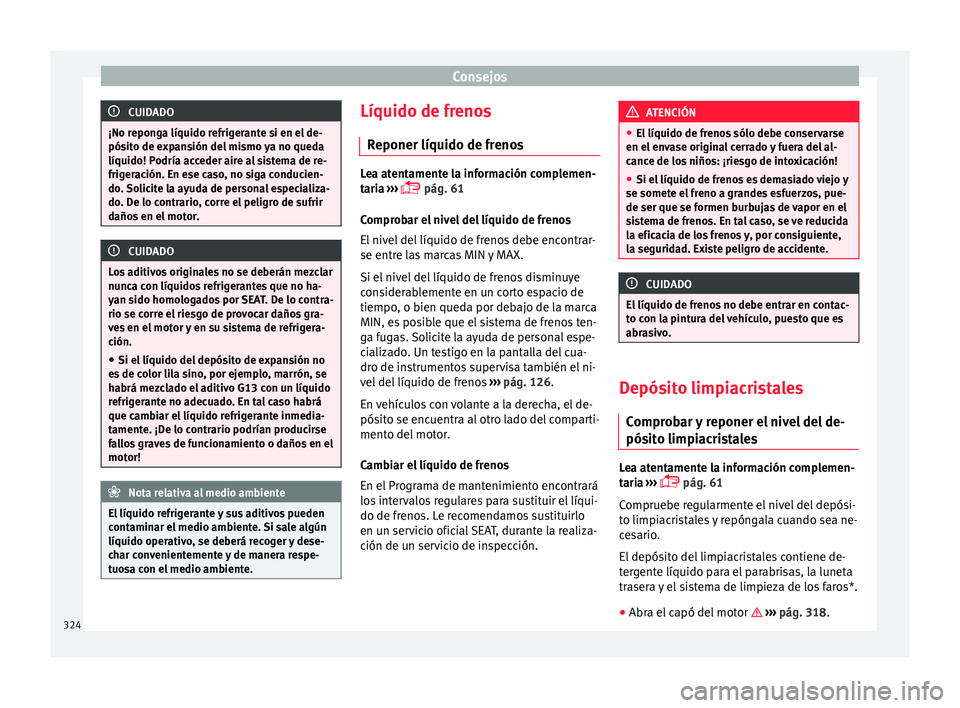 Seat Ateca 2018 Manual del propietario (in Spanish) Consejos
CUIDADO
¡No reponga líquido refrigerante si en el de-
pósit o de e
xpansión del mismo ya no queda
líquido! Podría acceder aire al sistema de re-
frigeración. En ese caso, no siga condu Seat Ateca 2018 Manual del propietario (in Spanish) Consejos
CUIDADO
¡No reponga líquido refrigerante si en el de-
pósit o de e
xpansión del mismo ya no queda
líquido! Podría acceder aire al sistema de re-
frigeración. En ese caso, no siga condu
