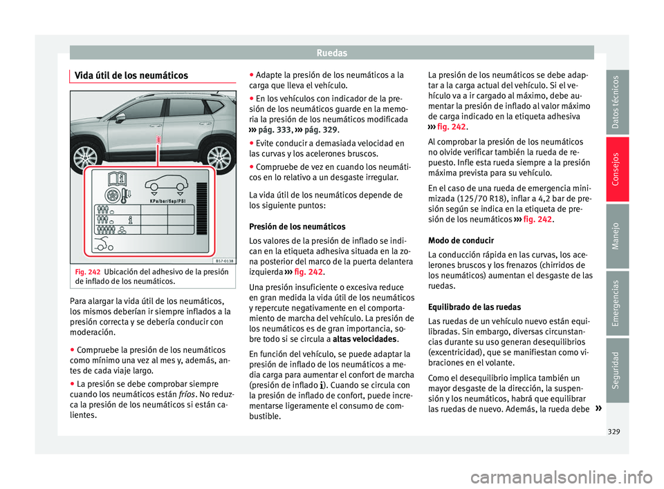Seat Ateca 2018 Manual del propietario (in Spanish) Ruedas
Vida útil de los neumáticos Fig. 242
Ubicación del adhesivo de la presión
de infl a
do de lo
s neumáticos. Para alargar la vida útil de los neumáticos,
lo
s
mi
smos deberían ir siempr Seat Ateca 2018 Manual del propietario (in Spanish) Ruedas
Vida útil de los neumáticos Fig. 242
Ubicación del adhesivo de la presión
de infl a
do de lo
s neumáticos. Para alargar la vida útil de los neumáticos,
lo
s
mi
smos deberían ir siempr