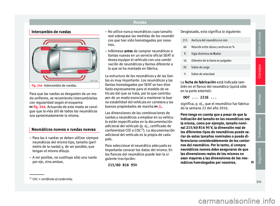 Seat Ateca 2018 Manual del propietario (in Spanish) Ruedas
Intercambio de ruedas Fig. 244
Intercambio de ruedas. Para que las ruedas se desgasten de un mo-
do u
nif
orme, se r
ecomienda intercambiarlas
con regularidad según el esquema
››› fig. Seat Ateca 2018 Manual del propietario (in Spanish) Ruedas
Intercambio de ruedas Fig. 244
Intercambio de ruedas. Para que las ruedas se desgasten de un mo-
do u
nif
orme, se r
ecomienda intercambiarlas
con regularidad según el esquema
››› fig.
