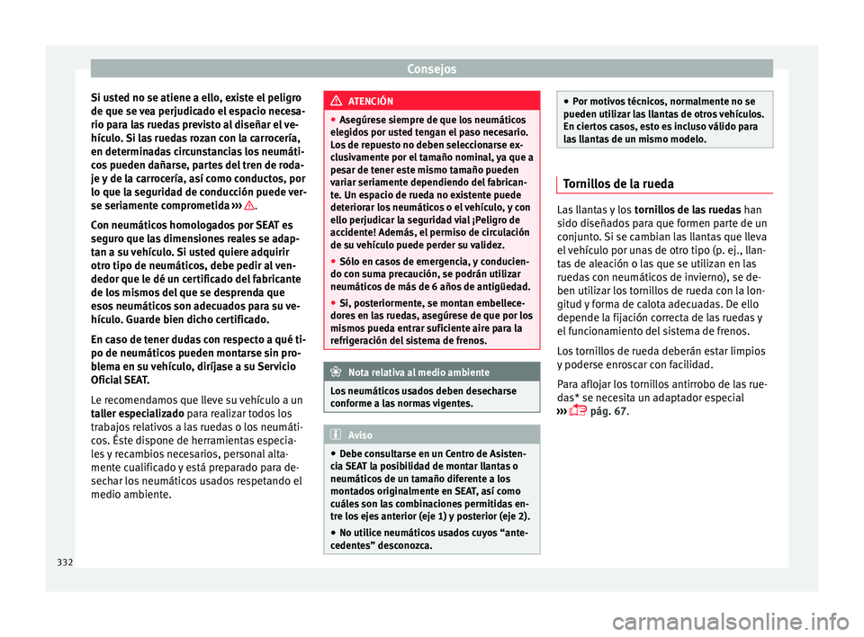 Seat Ateca 2018 Manual del propietario (in Spanish) Consejos
Si usted no se atiene a ello, existe el peligro
de que se v
e
a perjudicado el espacio necesa-
rio para las ruedas previsto al diseñar el ve-
hículo. Si las ruedas rozan con la carrocería Seat Ateca 2018 Manual del propietario (in Spanish) Consejos
Si usted no se atiene a ello, existe el peligro
de que se v
e
a perjudicado el espacio necesa-
rio para las ruedas previsto al diseñar el ve-
hículo. Si las ruedas rozan con la carrocería