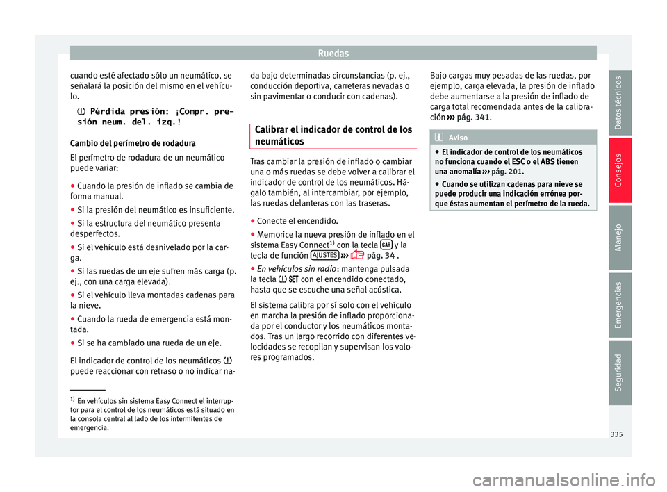 Seat Ateca 2018 Manual del propietario (in Spanish) Ruedas
cuando esté afectado sólo un neumático, se
señal ará l
a po
sición del mismo en el vehícu-
lo.
Pérdida presión: ¡Compr. pre-
sión neum. del. izq.!
Cambio del perímetro de rodadu Seat Ateca 2018 Manual del propietario (in Spanish) Ruedas
cuando esté afectado sólo un neumático, se
señal ará l
a po
sición del mismo en el vehícu-
lo.
Pérdida presión: ¡Compr. pre-
sión neum. del. izq.!
Cambio del perímetro de rodadu