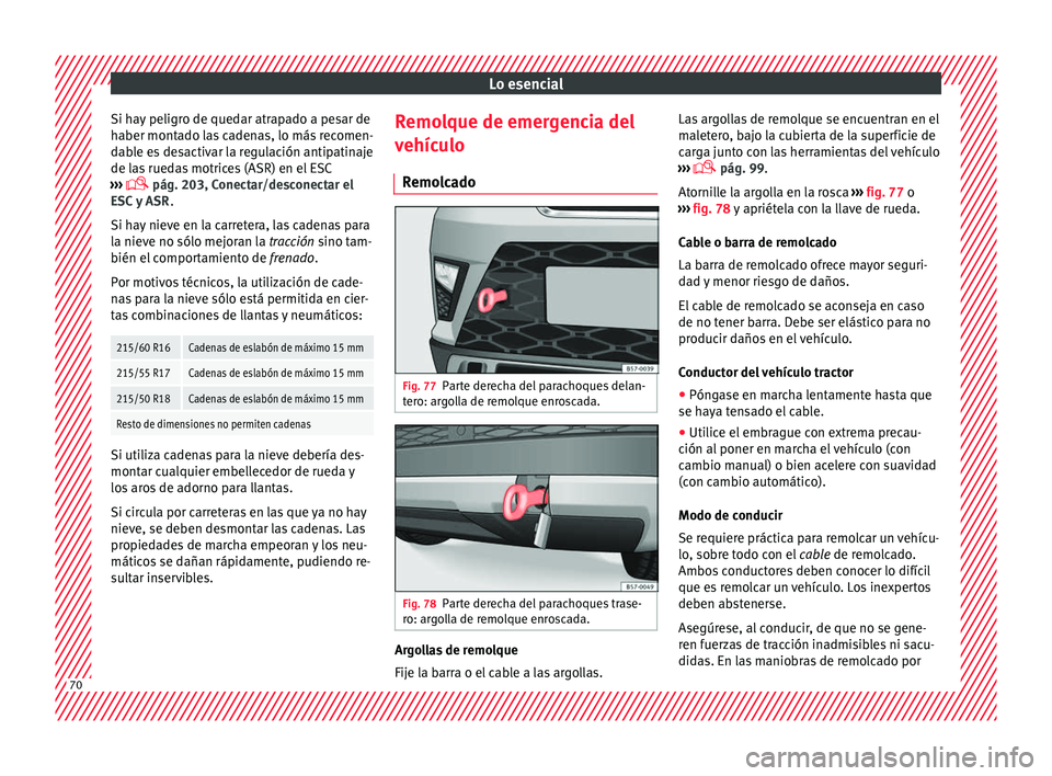 Seat Ateca 2018 Manual del propietario (in Spanish) Lo esencial
Si hay peligro de quedar atrapado a pesar de
h aber mont
a
do las cadenas, lo más recomen-
dable es desactivar la regulación antipatinaje
de las ruedas motrices (ASR) en el ESC
››› Seat Ateca 2018 Manual del propietario (in Spanish) Lo esencial
Si hay peligro de quedar atrapado a pesar de
h aber mont
a
do las cadenas, lo más recomen-
dable es desactivar la regulación antipatinaje
de las ruedas motrices (ASR) en el ESC
›››