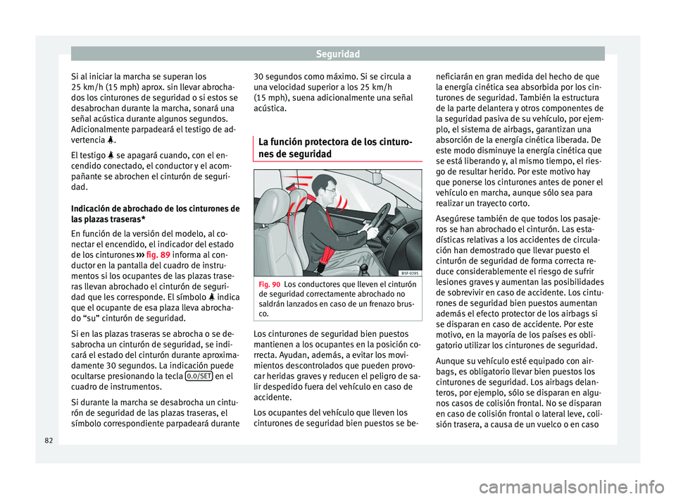 Seat Ateca 2018 Manual del propietario (in Spanish) Seguridad
Si al iniciar la marcha se superan los
25 km/h (15 mph) apr o
x. s
in llevar abrocha-
dos los cinturones de seguridad o si estos se
desabrochan durante la marcha, sonará una
señal acústic Seat Ateca 2018 Manual del propietario (in Spanish) Seguridad
Si al iniciar la marcha se superan los
25 km/h (15 mph) apr o
x. s
in llevar abrocha-
dos los cinturones de seguridad o si estos se
desabrochan durante la marcha, sonará una
señal acústic