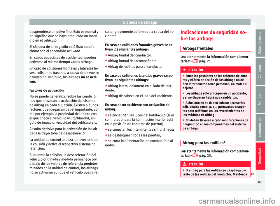 Seat Ateca 2018 Manual del propietario (in Spanish) Sistema de airbags
desprenderse un polvo fino. Esto es normal y
no s ignific
a que se h
aya producido un incen-
dio en el vehículo.
El sistema de airbag sólo está listo para fun-
cionar con el ence Seat Ateca 2018 Manual del propietario (in Spanish) Sistema de airbags
desprenderse un polvo fino. Esto es normal y
no s ignific
a que se h
aya producido un incen-
dio en el vehículo.
El sistema de airbag sólo está listo para fun-
cionar con el ence