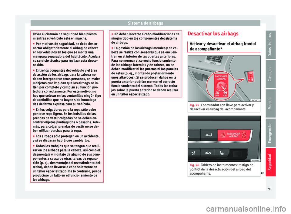 Seat Ateca 2018 Manual del propietario (in Spanish) Sistema de airbags
llevar el cinturón de seguridad bien puesto
mientra
s
el vehículo esté en marcha.
● Por motivos de seguridad, se debe desco-
nectar ob
ligatoriamente el airbag de cabeza
en l Seat Ateca 2018 Manual del propietario (in Spanish) Sistema de airbags
llevar el cinturón de seguridad bien puesto
mientra
s
el vehículo esté en marcha.
● Por motivos de seguridad, se debe desco-
nectar ob
ligatoriamente el airbag de cabeza
en l