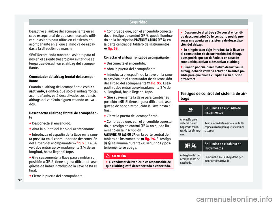 Seat Ateca 2018 Manual del propietario (in Spanish) Seguridad
Desactive el airbag del acompañante en el
c a
so e
xcepcional de que sea necesario utili-
zar un asiento para niños en el asiento del
acompañante en el que el niño va de espal-
das a la Seat Ateca 2018 Manual del propietario (in Spanish) Seguridad
Desactive el airbag del acompañante en el
c a
so e
xcepcional de que sea necesario utili-
zar un asiento para niños en el asiento del
acompañante en el que el niño va de espal-
das a la