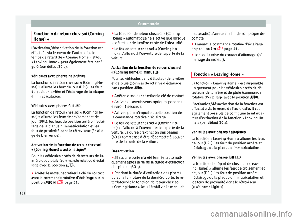 Seat Ateca 2018  Manuel du propriétaire (in French)  Commande
Fonction « de retour chez soi (Coming
Home) » L'activation/désactivation de la fonction est
effect
uée 
via le menu de l'autoradio. Le
temps de retard de « Coming Home » et/ou
