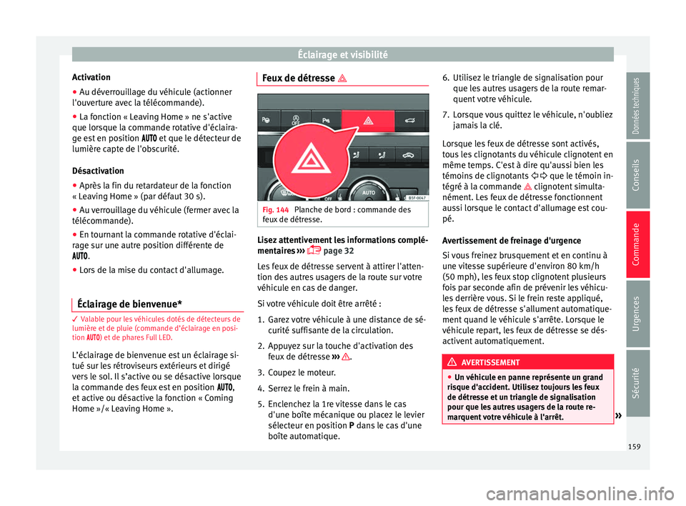 Seat Ateca 2018  Manuel du propriétaire (in French)  Éclairage et visibilité
Activation
● Au déverrouillage du véhicule (actionner
l'ou v
er
ture avec la télécommande).
● La fonction « Leaving Home » ne s'active
que lorsque l
 a comm