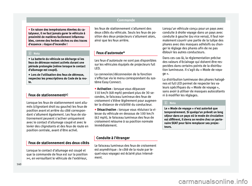 Seat Ateca 2018  Manuel du propriétaire (in French)  Commande
●
En rai son de
s températures élevées du ca-
talyseur, il ne faut jamais garer le véhicule à
proximité de matières facilement inflamma-
bles, comme des herbes sèches ou des traces
