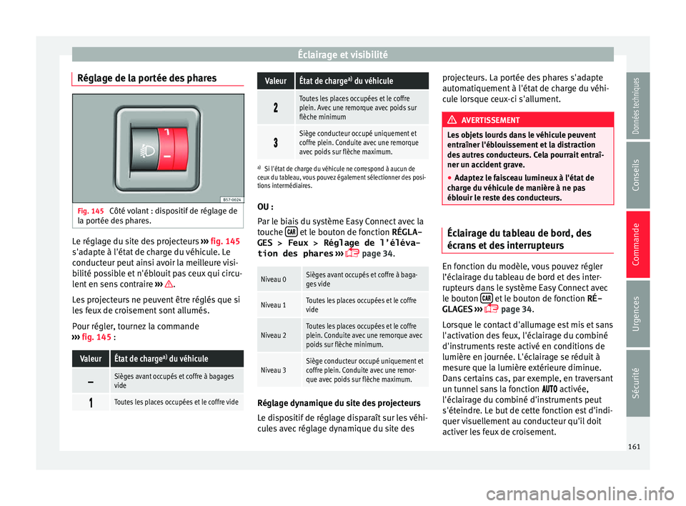 Seat Ateca 2018  Manuel du propriétaire (in French)  Éclairage et visibilité
Réglage de la portée des phares Fig. 145 
Côté volant : dispositif de réglage de
l a por
tée de
s phares. Le réglage du site des projecteurs 
››
›
  fig. 145
s&#