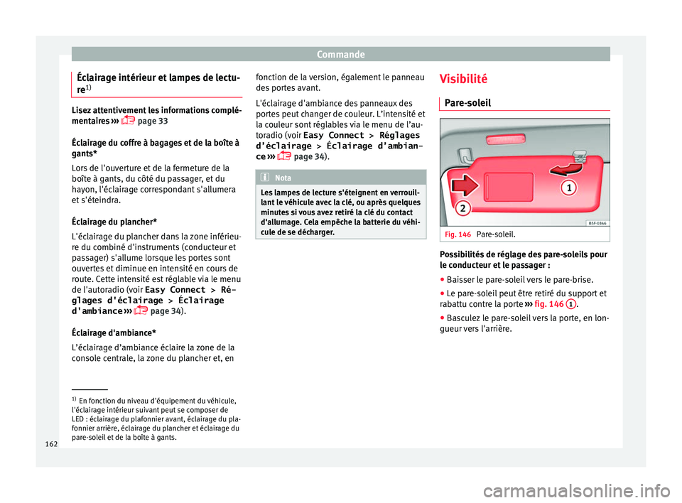 Seat Ateca 2018  Manuel du propriétaire (in French)  Commande
Éclairage intérieur et lampes de lectu-
r e 1) Lisez attentivement les informations complé-
mentair
e
s ››› 
 page 33
Éclairage du coffre à bagages et de la boîte à
gants*
Lor
