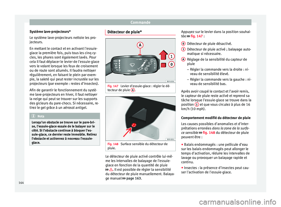 Seat Ateca 2018  Manuel du propriétaire (in French)  Commande
Système lave-projecteurs*
L e sy
s
tème lave-projecteurs nettoie les pro-
jecteurs.
En mettant le contact et en activant l'essuie-
glace la première fois, puis tous les cinq cy-
cles, 