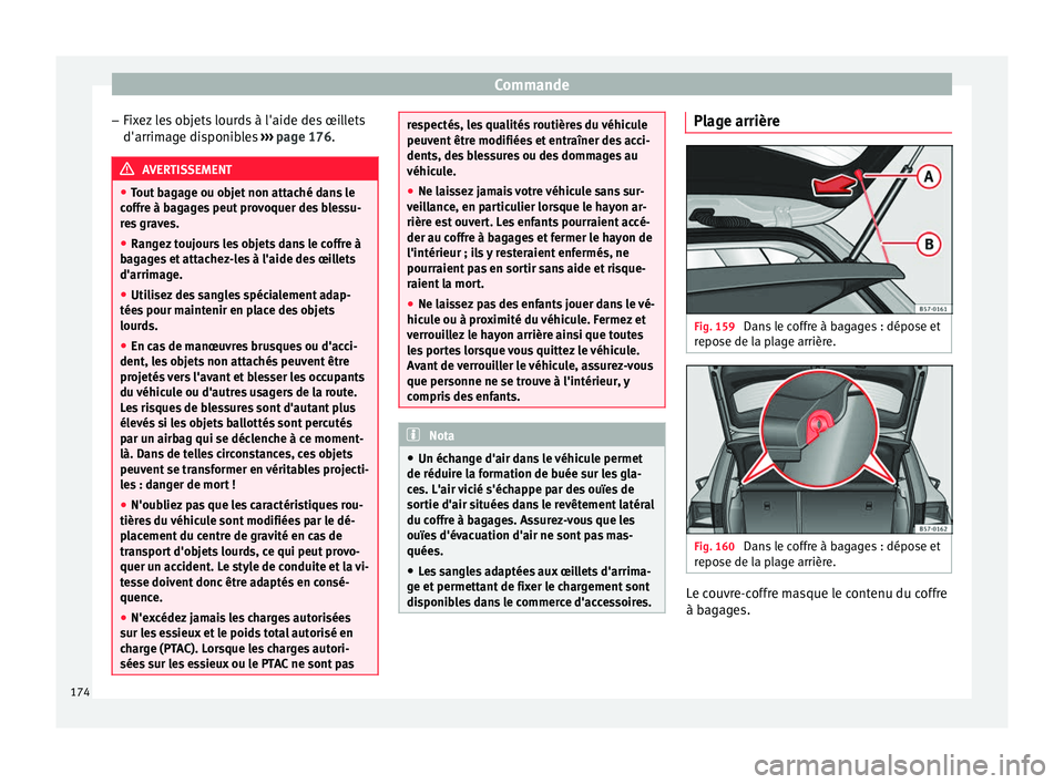 Seat Ateca 2018  Manuel du propriétaire (in French)  Commande
– Fix
ez
 les objets lourds à l'aide des œillets
d'arrimage disponibles  ››› page 176. AVERTISSEMENT
● Tout  b

agage ou objet non attaché dans le
coffre à bagages peut 