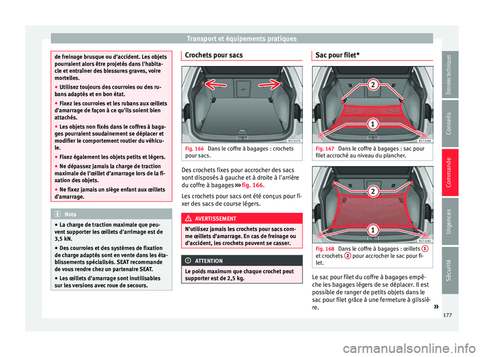 Seat Ateca 2018  Manuel du propriétaire (in French)  Transport et équipements pratiques
de freinage brusque ou d'accident. Les objets
pourraient
 a
lors être projetés dans l'habita-
cle et entraîner des blessures graves, voire
mortelles.
●