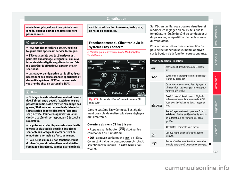 Seat Ateca 2018  Manuel du propriétaire (in French)  Climatisation
mode de recyclage durant une période pro-
longée, p
ui
sque l'air de l'habitacle ne sera
pas renouvelé. ATTENTION
● Pour r emp

lacer le filtre à pollen, veuillez
toujours 