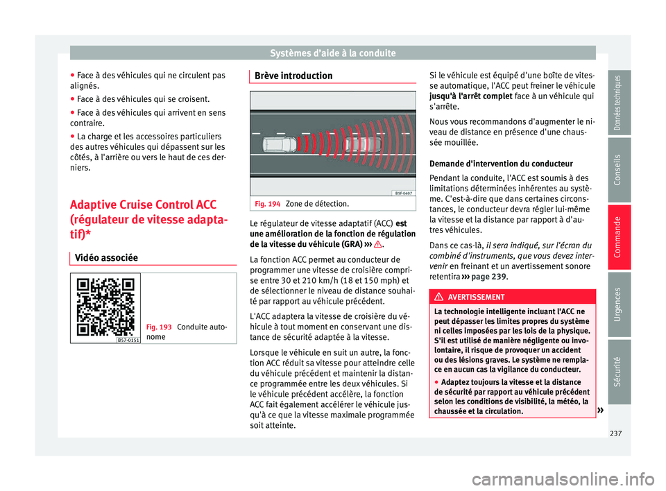 Seat Ateca 2018  Manuel du propriétaire (in French)  Systèmes d’aide à la conduite
● Fac
e à de
s véhicules qui ne circulent pas
alignés.
● Face à des véhicules qui se croisent.
● Face à des véhicules qui arrivent en sens
contrair
 e.
