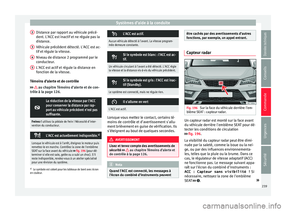 Seat Ateca 2018 Manuel du propriétaire (in French) Systèmes d’aide à la conduite
Distance par rapport au véhicule précé-
dent . L'A
C
C est inactif et ne régule pas la
distance.
Véhicule précédent détecté. L'ACC est ac-
tif et ré Seat Ateca 2018 Manuel du propriétaire (in French) Systèmes d’aide à la conduite
Distance par rapport au véhicule précé-
dent . L'A
C
C est inactif et ne régule pas la
distance.
Véhicule précédent détecté. L'ACC est ac-
tif et ré