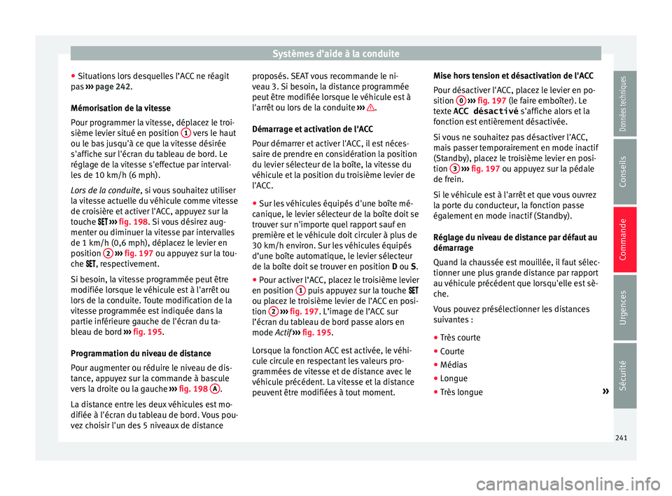 Seat Ateca 2018  Manuel du propriétaire (in French)  Systèmes d’aide à la conduite
● Sit uation
s
 lors desquelles l’ACC ne réagit
pas  ››› page 242.
Mémorisation de la vitesse
Pour programmer la vitesse, déplacez le troi-
sième levier