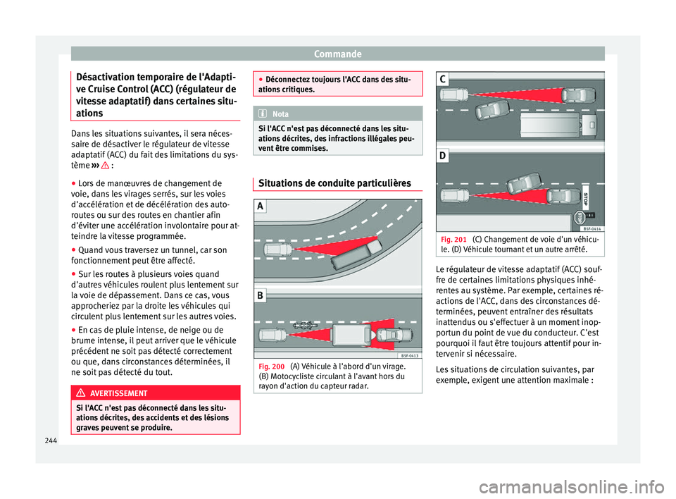 Seat Ateca 2018 Manuel du propriétaire (in French) Commande
Désactivation temporaire de l'Adapti-
v e C
rui
se Control (ACC) (régulateur de
vitesse adaptatif) dans certaines situ-
ations Dans les situations suivantes, il sera néces-
sair
e de d Seat Ateca 2018 Manuel du propriétaire (in French) Commande
Désactivation temporaire de l'Adapti-
v e C
rui
se Control (ACC) (régulateur de
vitesse adaptatif) dans certaines situ-
ations Dans les situations suivantes, il sera néces-
sair
e de d