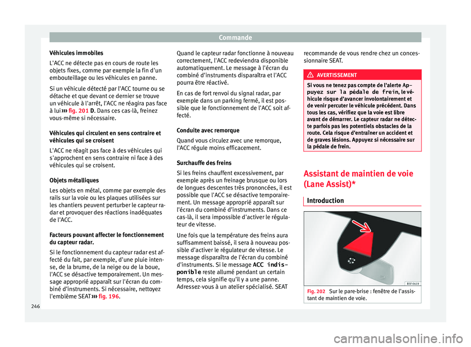 Seat Ateca 2018 Manuel du propriétaire (in French) Commande
Véhicules immobiles
L'A C
C
ne détecte pas en cours de route les
objets fixes, comme par exemple la fin d'un
embouteillage ou les véhicules en panne.
Si un véhicule détecté par Seat Ateca 2018 Manuel du propriétaire (in French) Commande
Véhicules immobiles
L'A C
C
ne détecte pas en cours de route les
objets fixes, comme par exemple la fin d'un
embouteillage ou les véhicules en panne.
Si un véhicule détecté par
