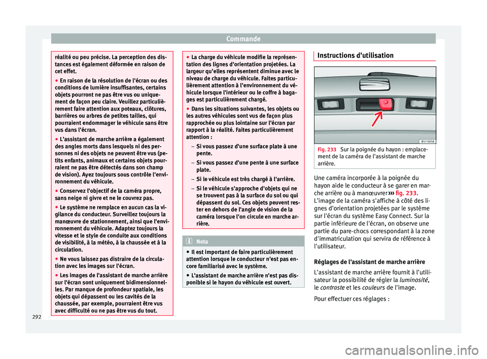 Seat Ateca 2018  Manuel du propriétaire (in French)  Commande
réalité ou peu précise. La perception des dis-
tanc
e
s est également déformée en raison de
cet effet.
● En raison de la résolution de l'écran ou des
conditions
  de lumière in