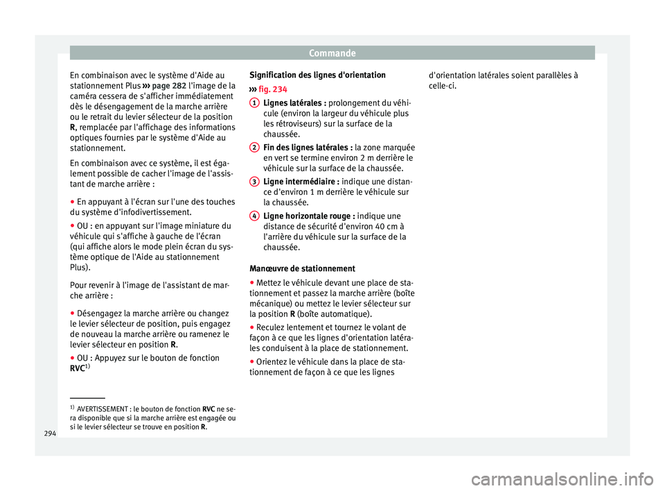 Seat Ateca 2018  Manuel du propriétaire (in French)  Commande
En combinaison avec le système d'Aide au
s t
ationnement
 Plus ››› page 282 l'image de la
caméra cessera de s'afficher immédiatement
dès le désengagement de la marche a