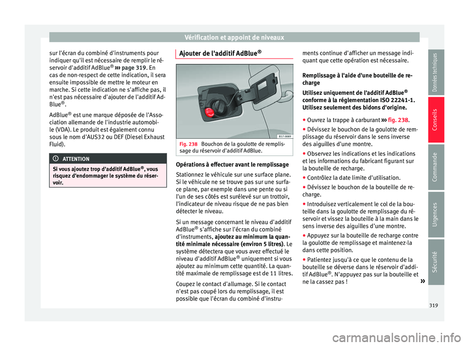 Seat Ateca 2018  Manuel du propriétaire (in French)  Vérification et appoint de niveaux
sur l'écran du combiné d'instruments pour
indi quer qu'i
l
 est nécessaire de remplir le ré-
servoir d'additif AdBlue ®
 ›››  page 319. E