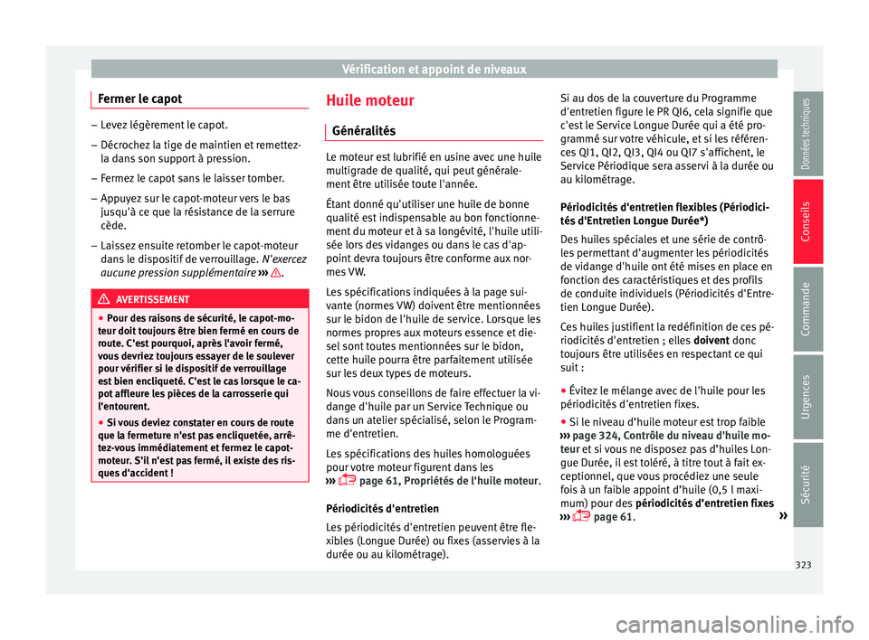 Seat Ateca 2018  Manuel du propriétaire (in French)  Vérification et appoint de niveaux
Fermer le capot –
Levez légèrement le capot.
– Décrochez la tige de maintien et remettez-
la d an
s son support à pression.
– Fermez le capot sans le lais