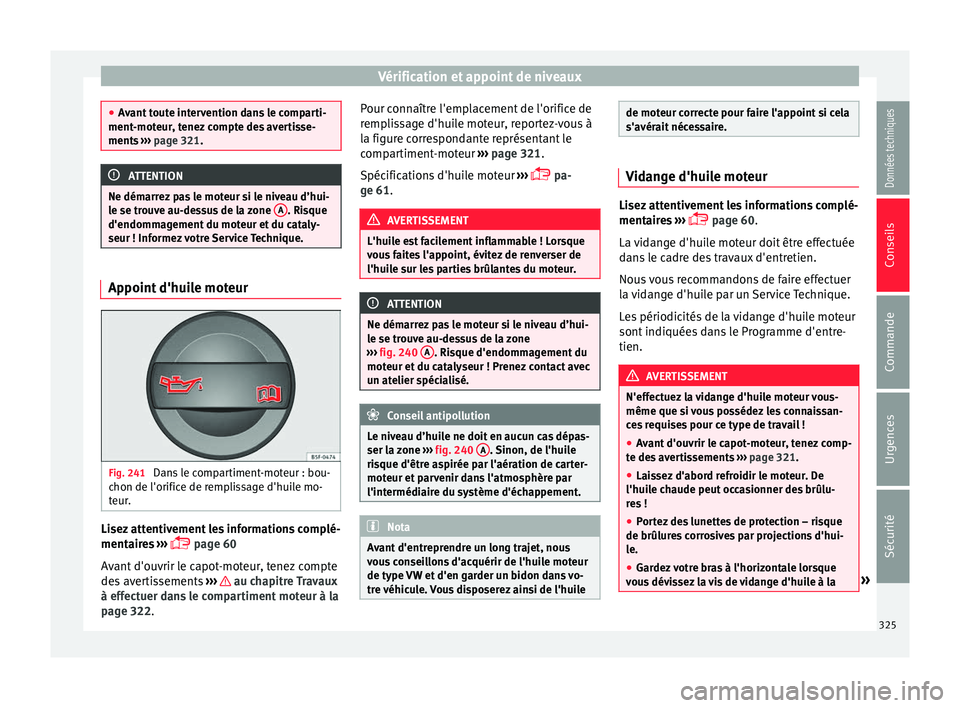 Seat Ateca 2018  Manuel du propriétaire (in French)  Vérification et appoint de niveaux
●
Av ant
 toute intervention dans le comparti-
ment-moteur, tenez compte des avertisse-
ments  ››› page 321. ATTENTION
Ne démarrez pas le moteur si le nive