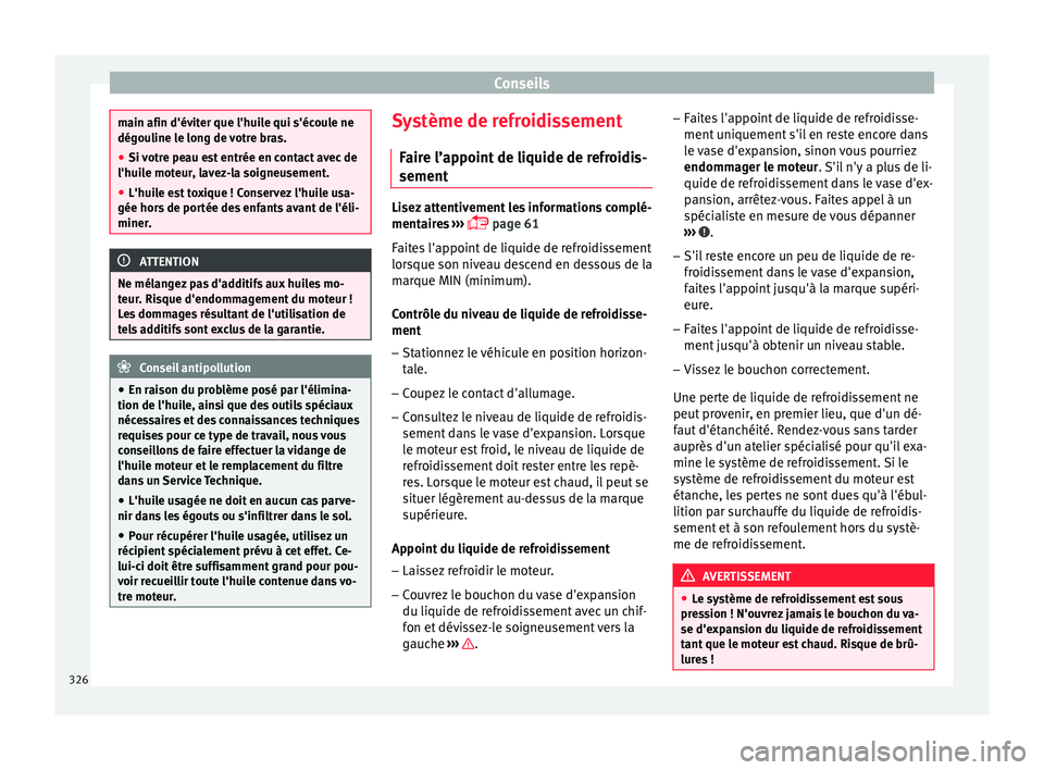 Seat Ateca 2018  Manuel du propriétaire (in French)  Conseils
main afin d'éviter que l'huile qui s'écoule ne
dégou
line l
e long de votre bras.
● Si votre peau est entrée en contact avec de
l'huile mot
 eur, lavez-la soigneusement.