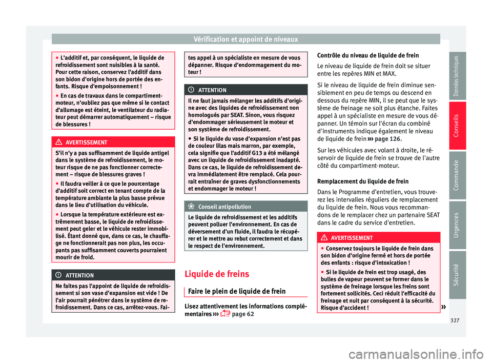 Seat Ateca 2018  Manuel du propriétaire (in French)  Vérification et appoint de niveaux
●
L'ad ditif
 et, par conséquent, le liquide de
refroidissement sont nuisibles à la santé.
Pour cette raison, conservez l'additif dans
son bidon d'