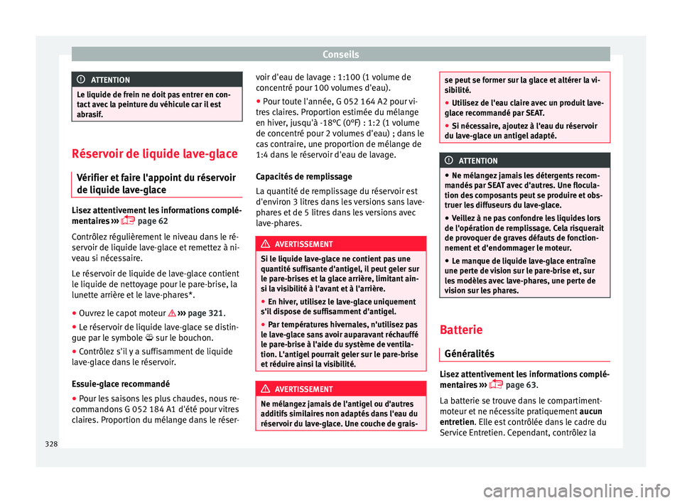 Seat Ateca 2018  Manuel du propriétaire (in French)  Conseils
ATTENTION
Le liquide de frein ne doit pas entrer en con-
tact  av
ec la peinture du véhicule car il est
abrasif. Réservoir de liquide lave-glace
Vérifier et  f

aire l'appoint du rése