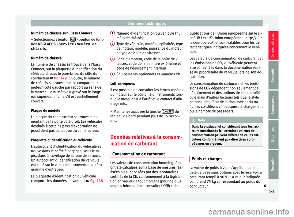 Seat Ateca 2018  Manuel du propriétaire (in French)  Données techniques
Numéro de châssis sur l'Easy Connect
● Sélectionnez : bouton  
  > bouton de fonc-
tion RÉGLAGES  > Service > Numéro de
châssis .
Numér o de c
hâs
sis
Le num