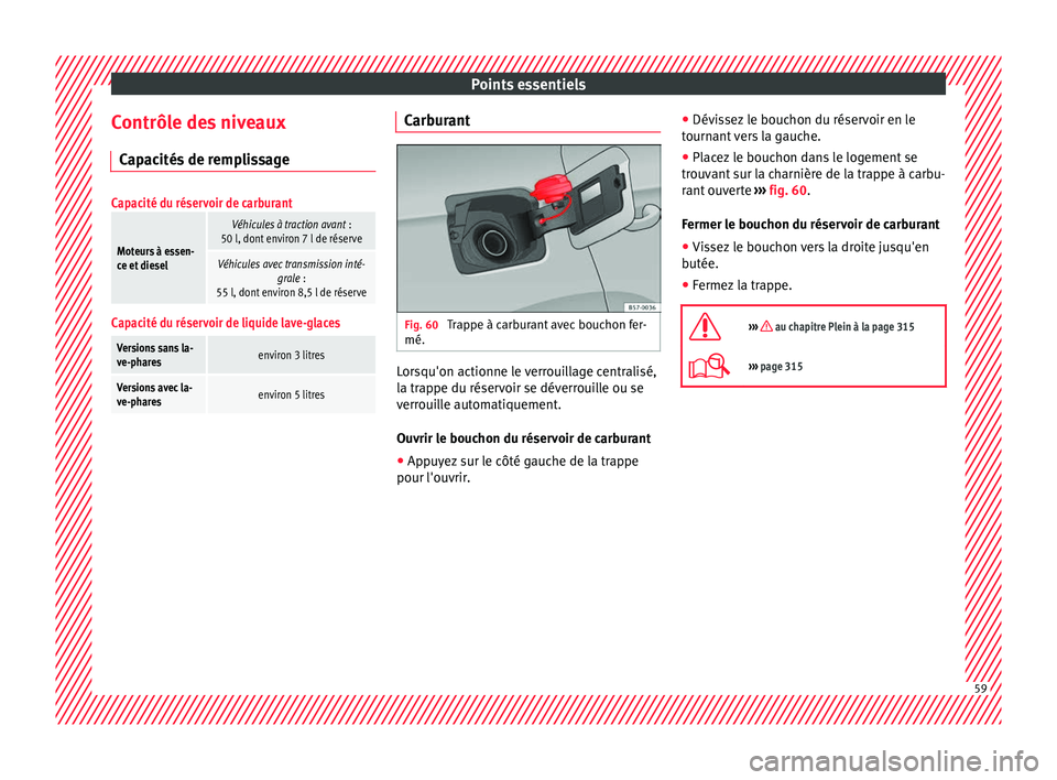 Seat Ateca 2018  Manuel du propriétaire (in French)  Points essentiels
Contrôle des niveaux C ap
ac
ités de remplissage
Capacité du réservoir de carburant
Moteurs à essen-
ce et diesel
Véhicules à traction avant  :
50 l, dont environ 7 l de rése