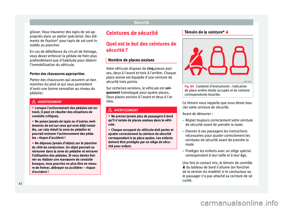 Seat Ateca 2018  Manuel du propriétaire (in French)  Sécurité
glisser. Vous trouverez des tapis de sol ap-
pr opriés
 d
ans un atelier spécialisé. Des élé-
ments de fixation* pour tapis de sol sont in-
stallés au plancher.
En cas de défaillance