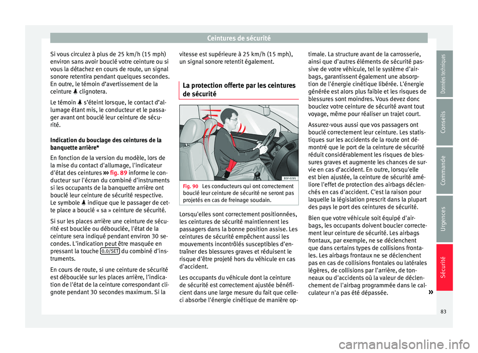 Seat Ateca 2018  Manuel du propriétaire (in French)  Ceintures de sécurité
Si vous circulez à plus de 25 km/h (15 mph)
en v
ir
on sans avoir bouclé votre ceinture ou si
vous la détachez en cours de route, un signal
sonore retentira pendant quelques