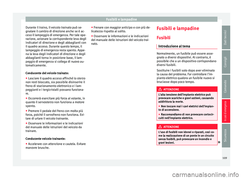 Seat Ateca 2018  Manuale del proprietario (in Italian) Fusibili e lampadine
Durante il traino, il veicolo trainato può se-
gn al
ar
e il cambio di direzione anche se è ac-
ceso il lampeggio di emergenza. Per tale ope-
razione, azionare la corrispondente