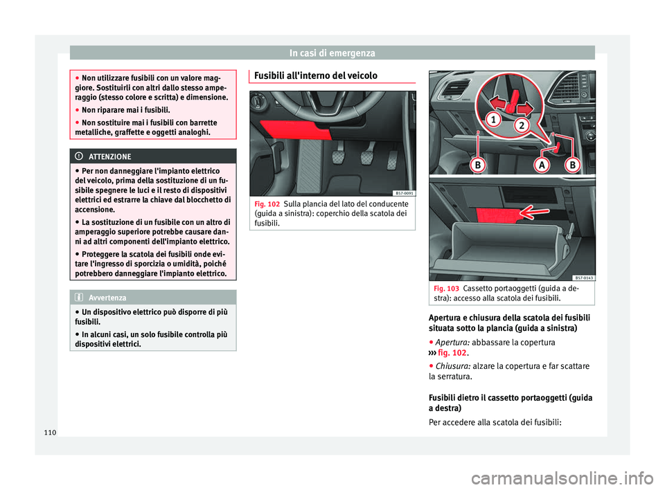 Seat Ateca 2018  Manuale del proprietario (in Italian) In casi di emergenza
●
Non utilizz ar
e fusibili con un valore mag-
giore. Sostituirli con altri dallo stesso ampe-
raggio (stesso colore e scritta) e dimensione.
● Non riparare mai i fusibili.
