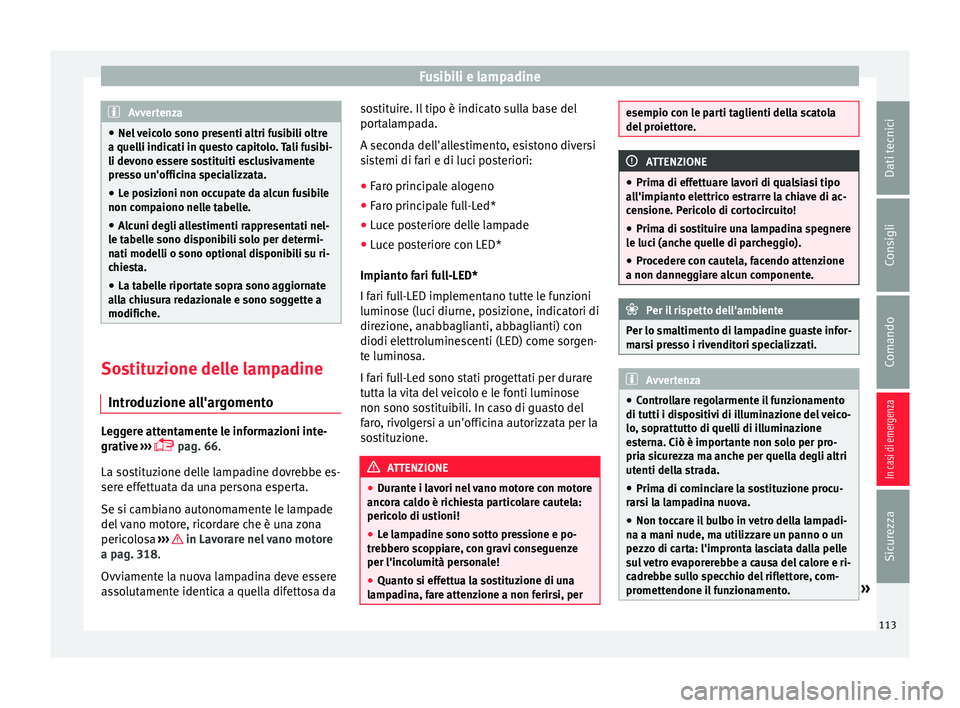 Seat Ateca 2018  Manuale del proprietario (in Italian) Fusibili e lampadine
Avvertenza
● Nel  v
eicolo sono presenti altri fusibili oltre
a quelli indicati in questo capitolo. Tali fusibi-
li devono essere sostituiti esclusivamente
presso un'officin