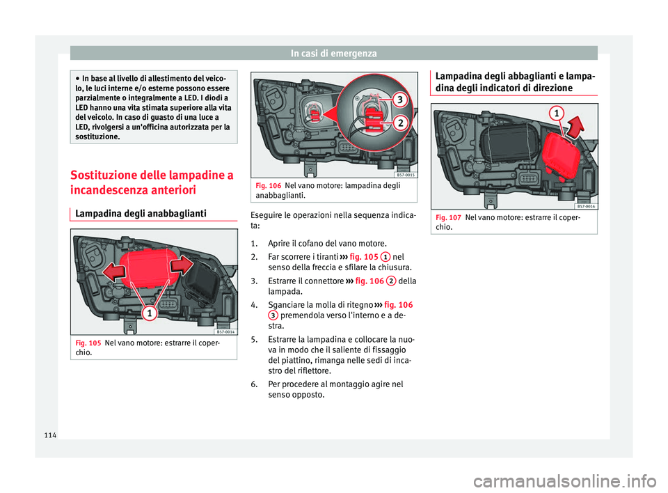 Seat Ateca 2018  Manuale del proprietario (in Italian) In casi di emergenza
●
In ba se a
l livello di allestimento del veico-
lo, le luci interne e/o esterne possono essere
parzialmente o integralmente a LED. I diodi a
LED hanno una vita stimata superio
