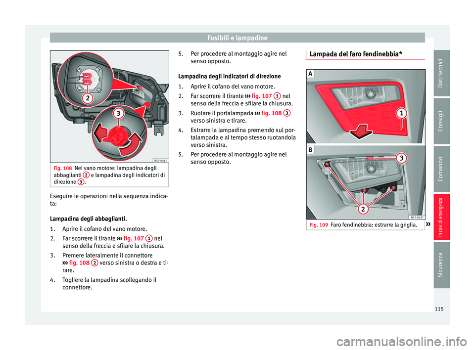 Seat Ateca 2018  Manuale del proprietario (in Italian) Fusibili e lampadine
Fig. 108
Nel vano motore: lampadina degli
abb agli
anti  2  e lampadina degli indicatori di
dir ez
ione  3 .
Eseguire le operazioni nella sequenza indica-
t
a:
Lamp a
dina degli a