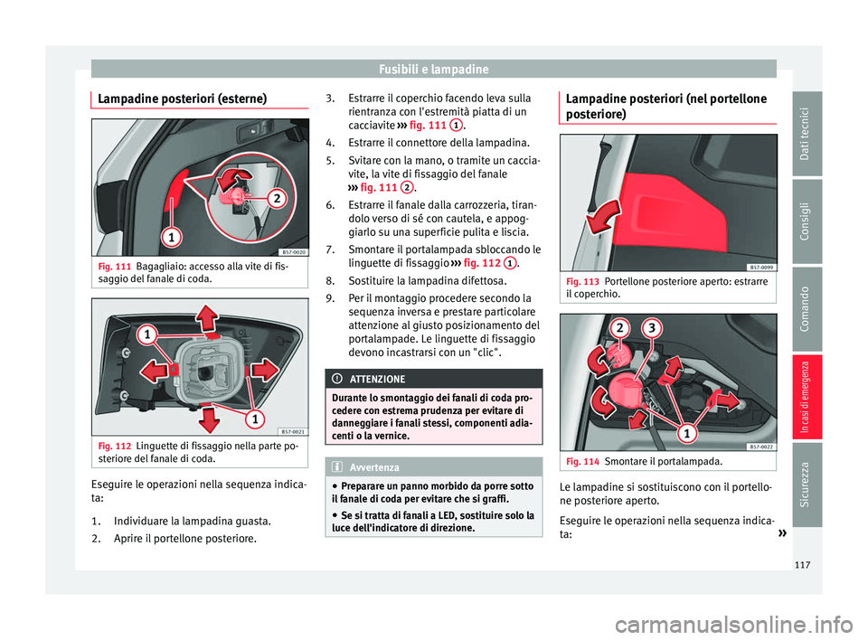 Seat Ateca 2018  Manuale del proprietario (in Italian) Fusibili e lampadine
Lampadine posteriori (esterne) Fig. 111
Bagagliaio: accesso alla vite di fis-
s ag
gio del
 fanale di coda. Fig. 112
Linguette di fissaggio nella parte po-
s terior

e del fanale 
