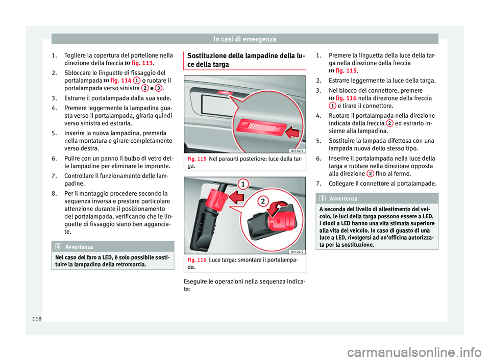 Seat Ateca 2018  Manuale del proprietario (in Italian) In casi di emergenza
Togliere la copertura del portellone nella
dir ez
ione del
la freccia ››› fig. 113.
Sbloccare le linguette di fissaggio del
portalampada  ››› fig. 114  1  o ruotare il