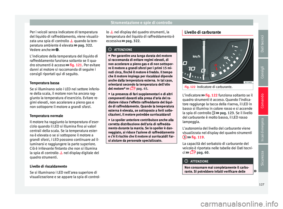 Seat Ateca 2018  Manuale del proprietario (in Italian) Strumentazione e spie di controllo
Per i veicoli senza indicatore di temperatura
del  li
quido di r
affreddamento, viene visualiz-
zata una spia di controllo  quando la tem-
peratura ambiente è el